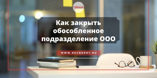 Закрытие обособленного подразделения. Закрытие обособленное подразделение. Как закрыть обособленное подразделение. Regberry регистрация ООО. Обособленные подразделения у предпринимателя регистрация.